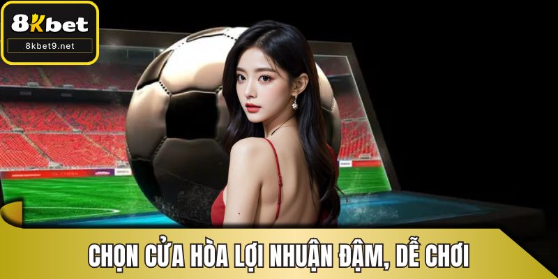 Chọn cửa hòa lợi nhuận đậm, dễ chơi
