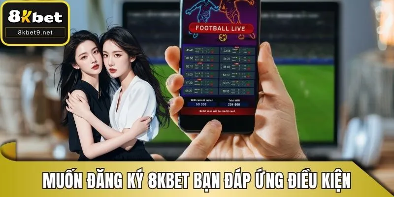 Muốn đăng ký 8KBET bạn phải đáp ứng đủ điều kiện