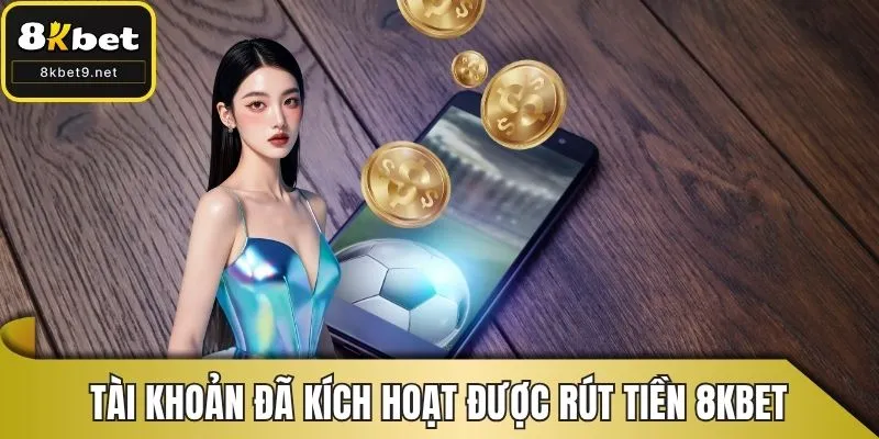 Tài khoản đã kích hoạt mới được phép rút tiền 8KBET