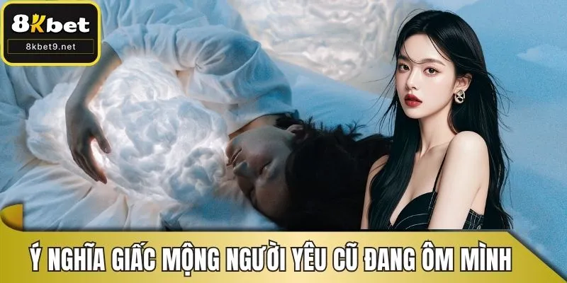 Ý nghĩa giấc mộng thấy người yêu cũ đang ôm mình